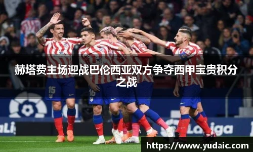 赫塔费主场迎战巴伦西亚双方争夺西甲宝贵积分之战