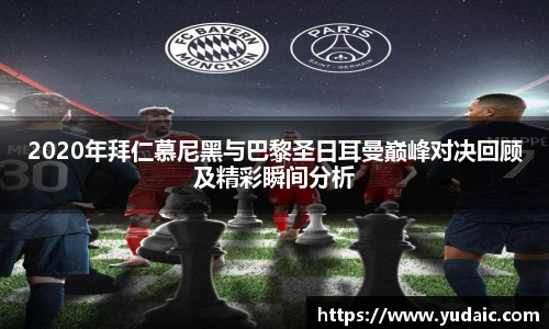 2020年拜仁慕尼黑与巴黎圣日耳曼巅峰对决回顾及精彩瞬间分析