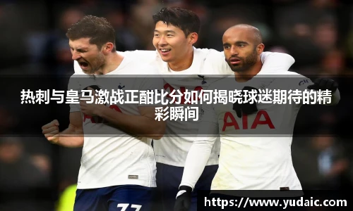 热刺与皇马激战正酣比分如何揭晓球迷期待的精彩瞬间