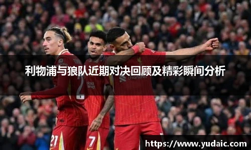 利物浦与狼队近期对决回顾及精彩瞬间分析