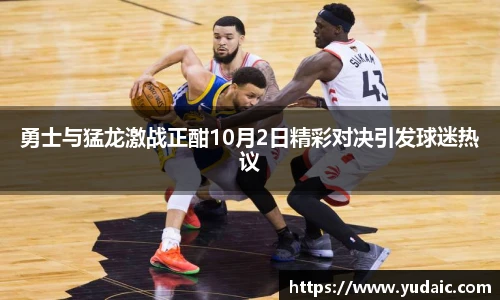 勇士与猛龙激战正酣10月2日精彩对决引发球迷热议