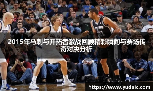 2015年马刺与开拓者激战回顾精彩瞬间与赛场传奇对决分析