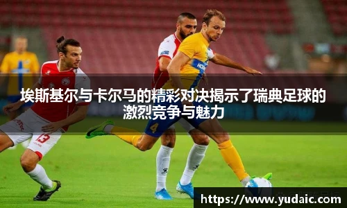 埃斯基尔与卡尔马的精彩对决揭示了瑞典足球的激烈竞争与魅力