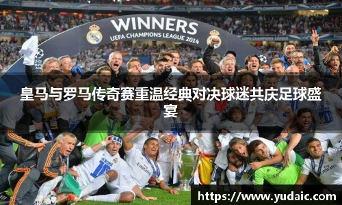 皇马与罗马传奇赛重温经典对决球迷共庆足球盛宴