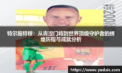特尔施特根：从青涩门将到世界顶级守护者的辉煌历程与成就分析